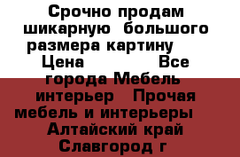 Срочно продам шикарную ,большого размера картину!!! › Цена ­ 20 000 - Все города Мебель, интерьер » Прочая мебель и интерьеры   . Алтайский край,Славгород г.